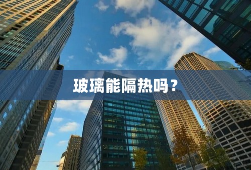 玻璃能隔热吗？