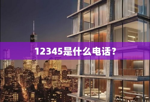 12345是什么电话？