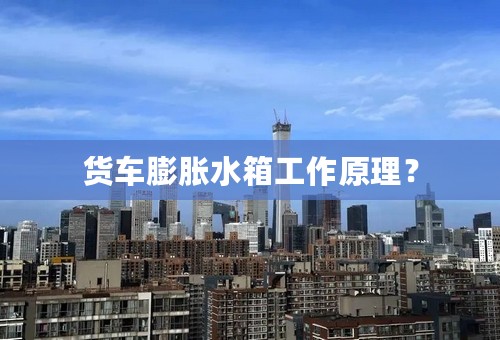 货车膨胀水箱工作原理？