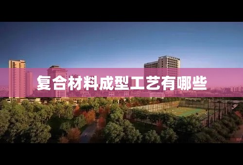 复合材料成型工艺有哪些