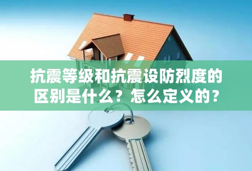 抗震等级和抗震设防烈度的区别是什么？怎么定义的？