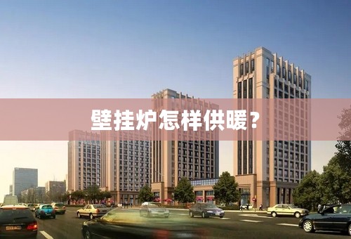 壁挂炉怎样供暖？