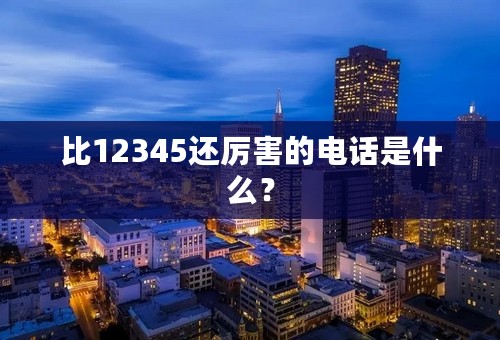 比12345还厉害的电话是什么？