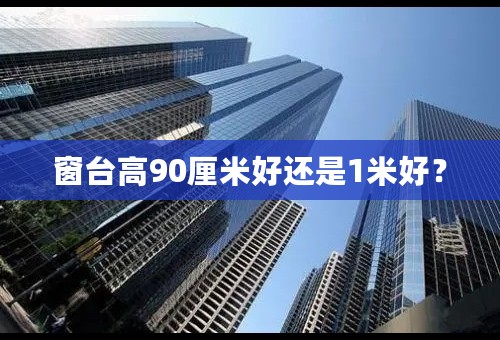 窗台高90厘米好还是1米好？
