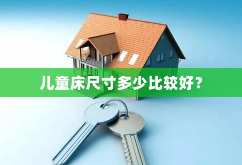 儿童床尺寸多少比较好？