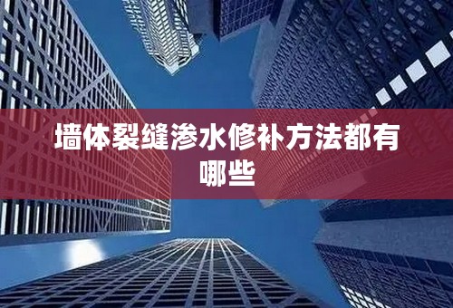 墙体裂缝渗水修补方法都有哪些