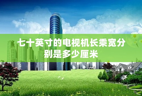 七十英寸的电视机长乘宽分别是多少厘米