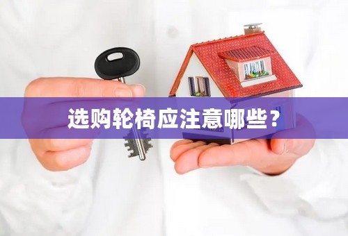 选购轮椅应注意哪些？