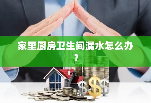 家里厨房卫生间漏水怎么办？