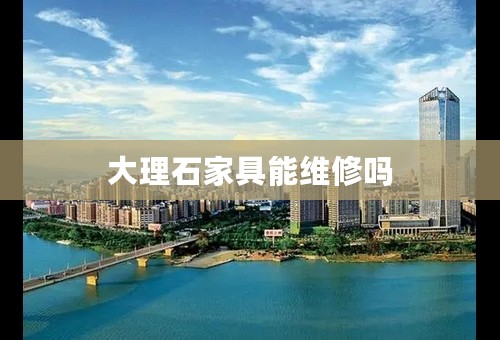 大理石家具能维修吗