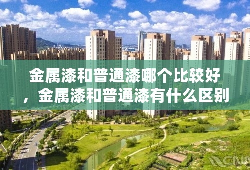 金属漆和普通漆哪个比较好，金属漆和普通漆有什么区别？