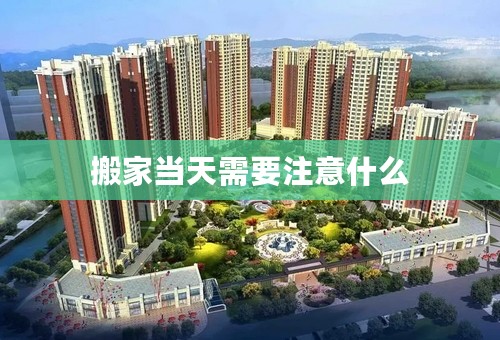 搬家当天需要注意什么