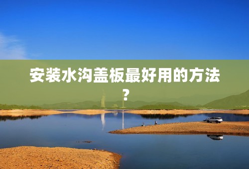 安装水沟盖板最好用的方法？