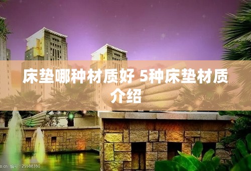 床垫哪种材质好 5种床垫材质介绍