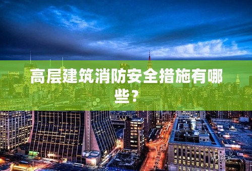高层建筑消防安全措施有哪些？