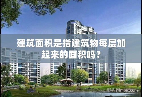 建筑面积是指建筑物每层加起来的面积吗？