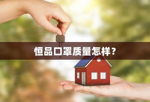 恒品口罩质量怎样？