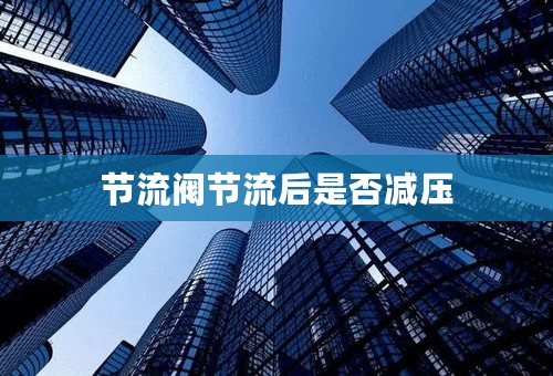 节流阀节流后是否减压