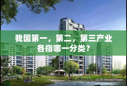 我国第一，第二，第三产业各指哪一分类？