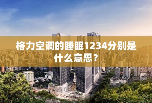 格力空调的睡眠1234分别是什么意思？