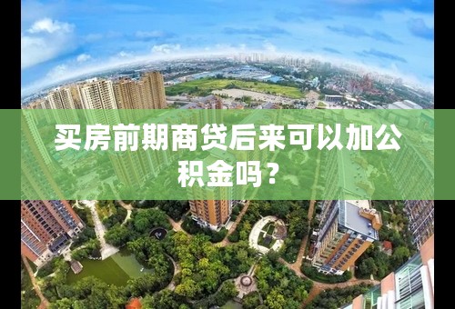 买房前期商贷后来可以加公积金吗？