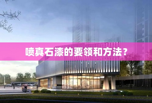 喷真石漆的要领和方法？