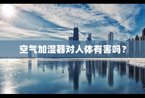 空气加湿器对人体有害吗？