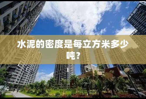 水泥的密度是每立方米多少吨？