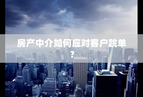 房产中介如何应对客户跳单？