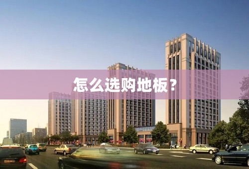 怎么选购地板？