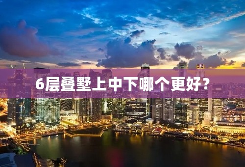 6层叠墅上中下哪个更好？