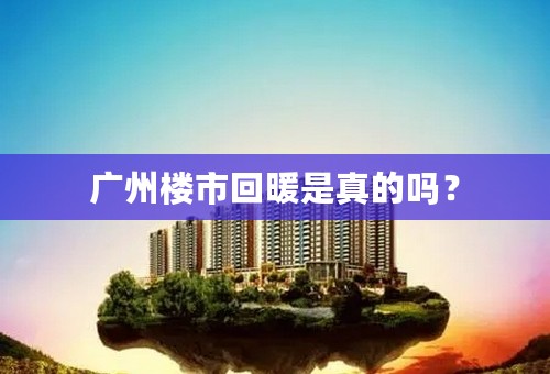 广州楼市回暖是真的吗？