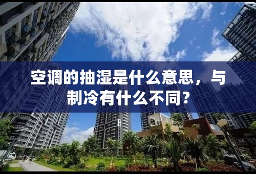 空调的抽湿是什么意思，与制冷有什么不同？