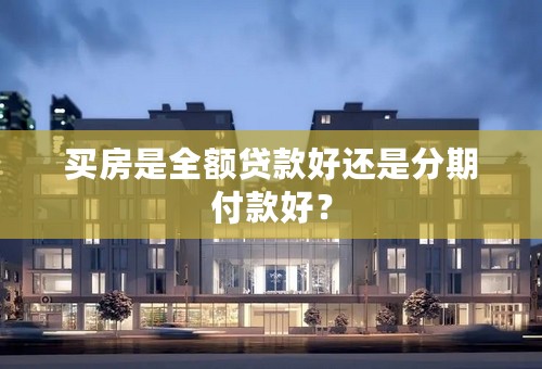 买房是全额贷款好还是分期付款好？