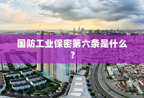 国防工业保密第六条是什么？