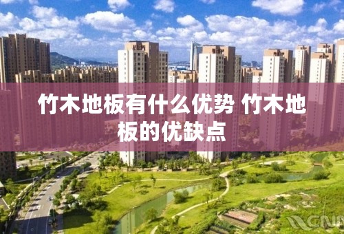 竹木地板有什么优势 竹木地板的优缺点