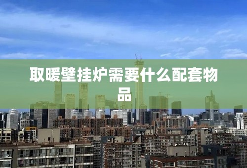 取暖壁挂炉需要什么配套物品