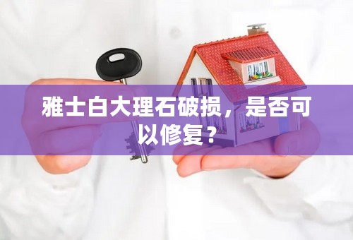 雅士白大理石破损，是否可以修复？