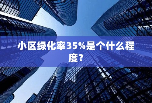 小区绿化率35%是个什么程度？