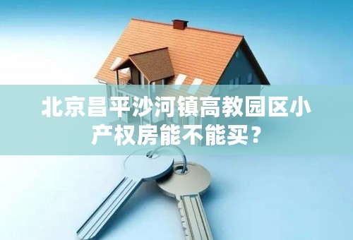北京昌平沙河镇高教园区小产权房能不能买？