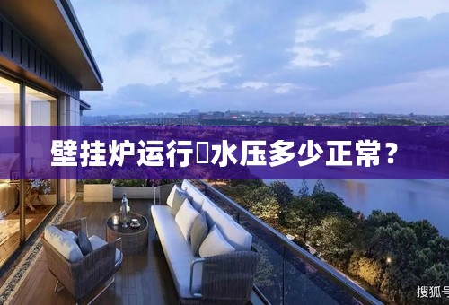 壁挂炉运行時水压多少正常？