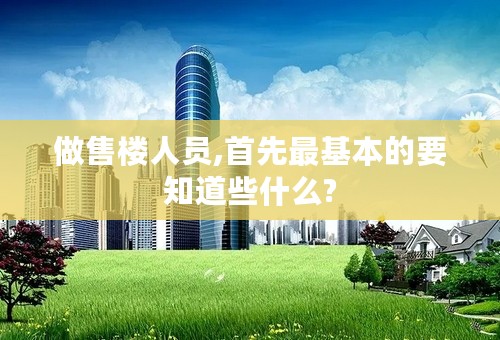 做售楼人员,首先最基本的要知道些什么?