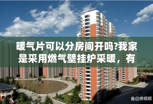 暖气片可以分房间开吗?我家是采用燃气壁挂炉采暖，有一个卧室空着，不需要热量。我想能不能把那个屋子的？