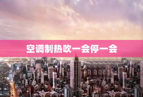 空调制热吹一会停一会