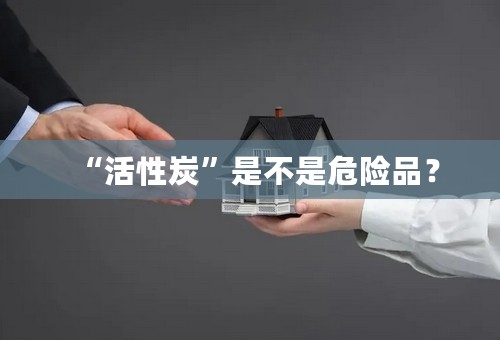 “活性炭”是不是危险品？