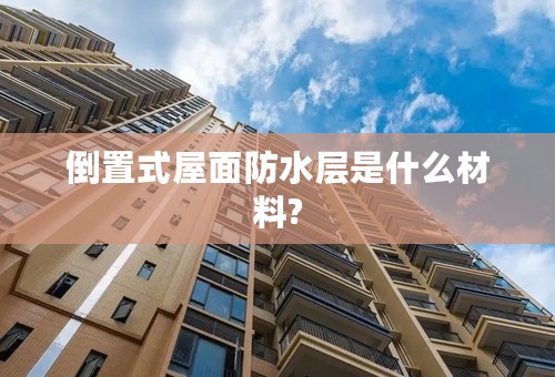 倒置式屋面防水层是什么材料?