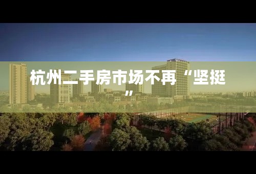 杭州二手房市场不再“坚挺”