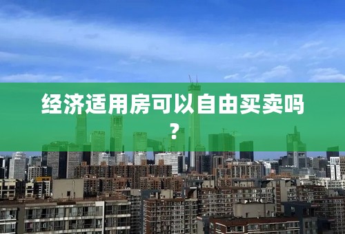 经济适用房可以自由买卖吗？