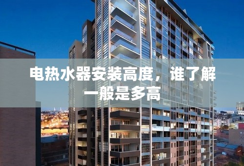 电热水器安装高度，谁了解一般是多高