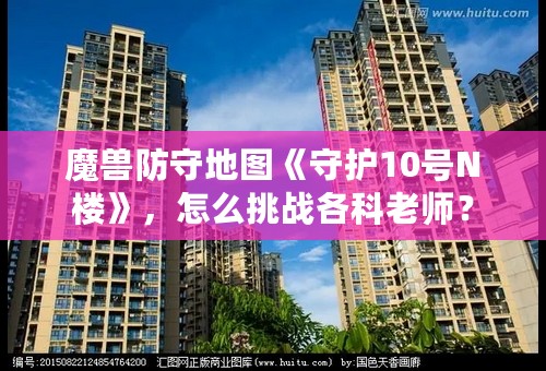 魔兽防守地图《守护10号N楼》，怎么挑战各科老师？